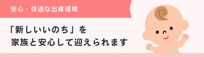 「新しいいのち」を家族と安心して迎えられます。