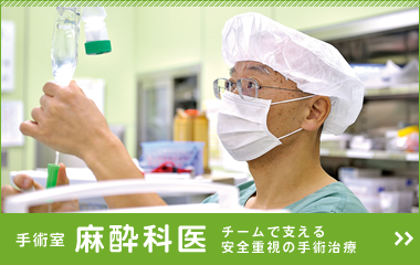 チームで支える安全重視の手術治療：手術室 - 麻酔科医