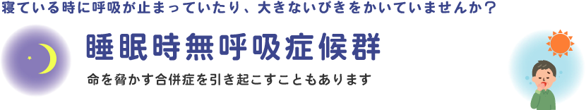 寝ている時に呼吸が止まっていたり大きないびきをかいていませんか？命を脅かす合併症を引き起こすこともあります。