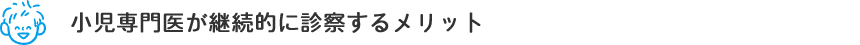 小児専門医が継続的に診察するメリット