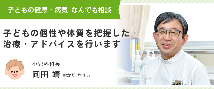 子どもの個性や体質を把握した治療・アドバイスを行います　小児科科長　岡田靖