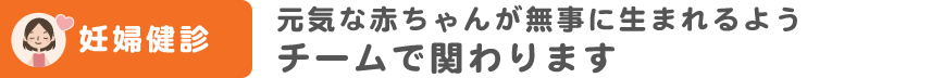元気な赤ちゃんが無事に生まれるようチームで関わります