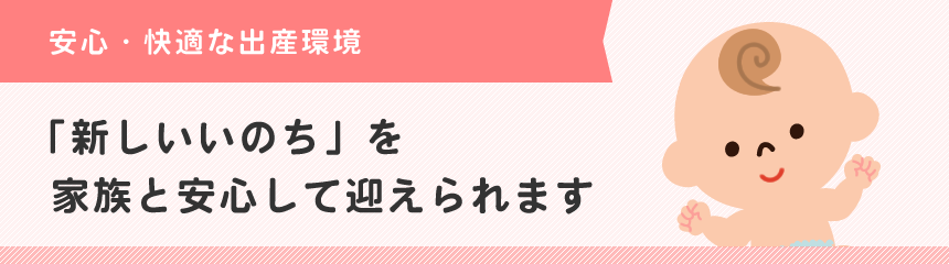 「新しいいのち」を家族と安心して迎えられます