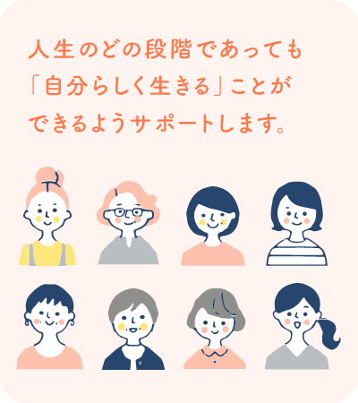 人生のどの段階であっても「自分らしく生きる」ことができるようにサポートします。