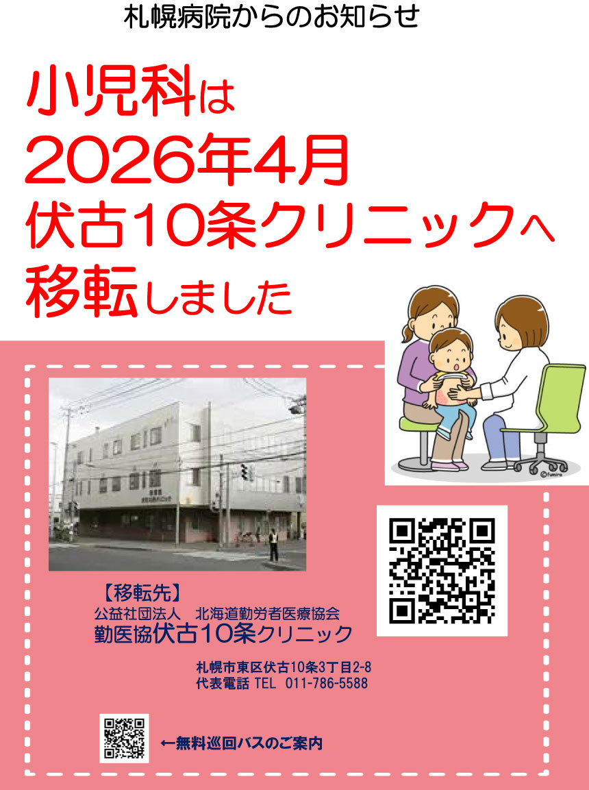 小児科は2026年4月伏古10条クリニックへ移転しました　移転先：公益社団法人 北海道勤労者医療協会 勤医協伏古10条クリニック 住所：札幌市東区伏古10条3丁目2番8号 代表電話：011-786-5588